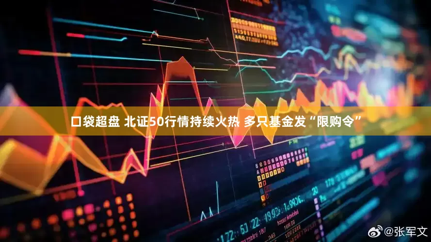 口袋超盘 北证50行情持续火热 多只基金发“限购令”
