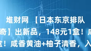 堆财网 【日本东京排队王白脱曲奇】出新品，148元1盒！咸香黄油+柚子清香，入口即化！