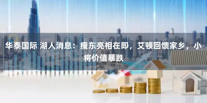 华泰国际 湖人消息：瘦东亮相在即，艾顿回馈家乡，小将价值暴跌