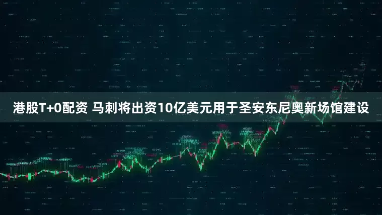 港股T+0配资 马刺将出资10亿美元用于圣安东尼奥新场馆建设