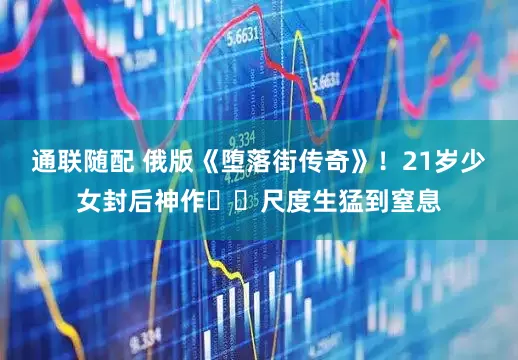 通联随配 俄版《堕落街传奇》！21岁少女封后神作❗️尺度生猛到窒息