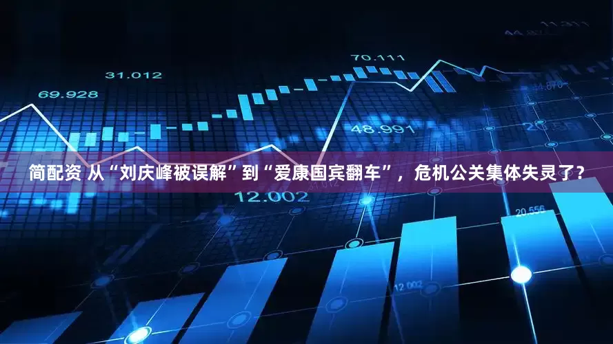 简配资 从“刘庆峰被误解”到“爱康国宾翻车”，危机公关集体失灵了？