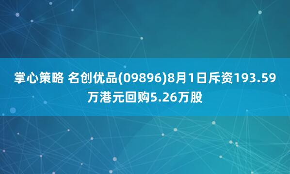 掌心策略 名创优品(09896)8月1日斥资193.59万港元回购5.26万股