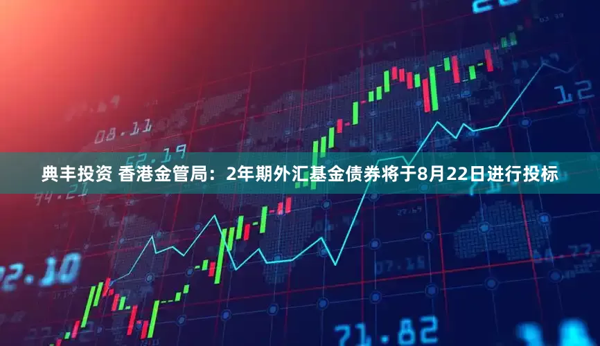 典丰投资 香港金管局：2年期外汇基金债券将于8月22日进行投标