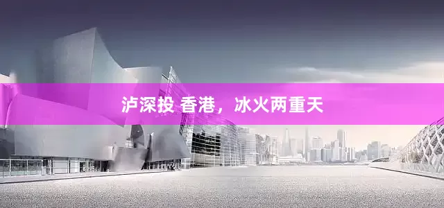 泸深投 香港，冰火两重天