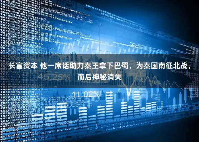 长富资本 他一席话助力秦王拿下巴蜀，为秦国南征北战，而后神秘消失