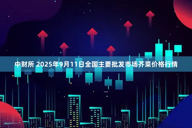 中财所 2025年9月11日全国主要批发市场芥菜价格行情