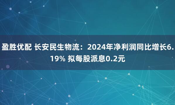 盈胜优配 长安民生物流：2024年净利润同比增长6.19% 拟每股派息0.2元