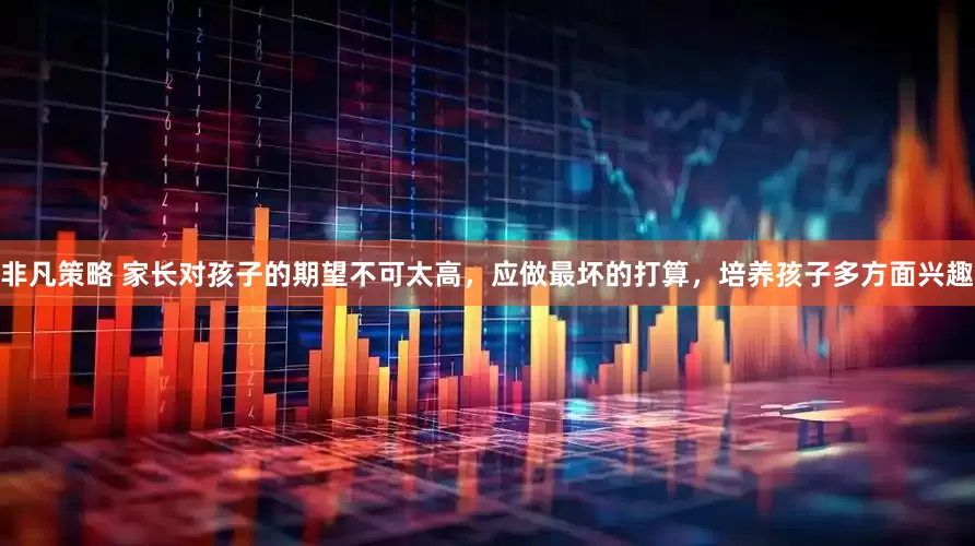非凡策略 家长对孩子的期望不可太高，应做最坏的打算，培养孩子多方面兴趣