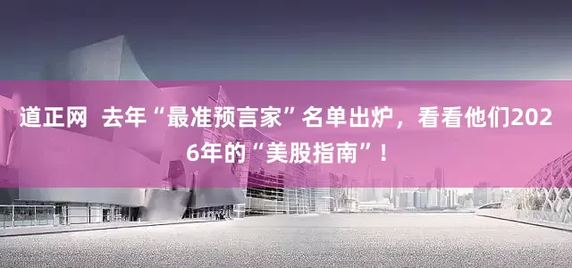 道正网  去年“最准预言家”名单出炉，看看他们2026年的“美股指南”！