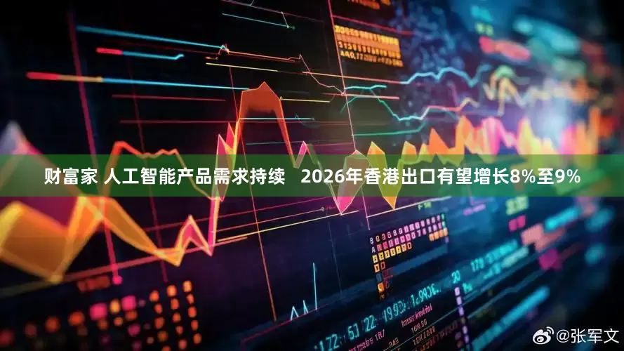 财富家 人工智能产品需求持续   2026年香港出口有望增长8%至9%